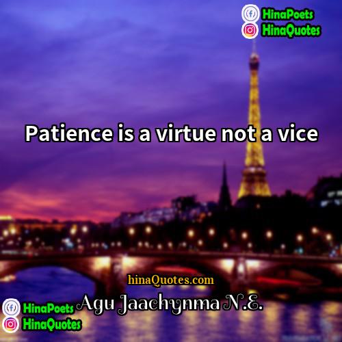Agu Jaachynma NE Quotes | Patience is a virtue not a vice.
